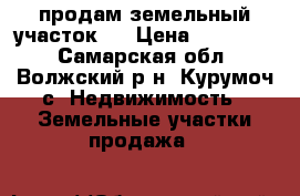 продам земельный участок . › Цена ­ 400 000 - Самарская обл., Волжский р-н, Курумоч с. Недвижимость » Земельные участки продажа   